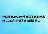 今日更新2022年小暑日子宜搬新家吗 2022年小暑乔迁吉时是几点