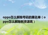 oppo怎么解除号码的黑名单（oppo怎么解除耗资源高）
