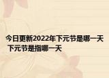 今日更新2022年下元节是哪一天 下元节是指哪一天
