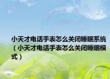 小天才电话手表怎么关闭睡眠系统（小天才电话手表怎么关闭睡眠模式）