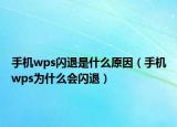 手机wps闪退是什么原因（手机wps为什么会闪退）