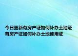 今日更新有房产证如何补办土地证有房产证如何补办土地使用证