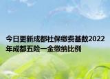 今日更新成都社保缴费基数2022年成都五险一金缴纳比例