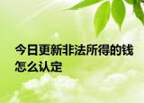 今日更新非法所得的钱怎么认定