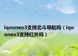 iqooneo3支持北斗导航吗（iqooneo3支持红外吗）