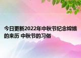 今日更新2022年中秋节纪念嫦娥的来历 中秋节的习俗