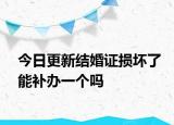 今日更新结婚证损坏了能补办一个吗
