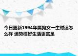 今日更新1994年属狗女一生财运怎么样 运势很好生活更富足