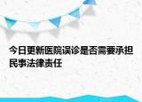今日更新医院误诊是否需要承担民事法律责任