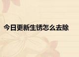 今日更新生锈怎么去除