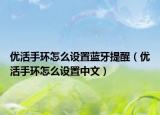 优活手环怎么设置蓝牙提醒（优活手环怎么设置中文）