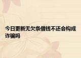 今日更新无欠条借钱不还会构成诈骗吗