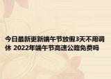 今日最新更新端午节放假3天不用调休 2022年端午节高速公路免费吗