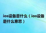 ios设备是什么（ios设备是什么意思）