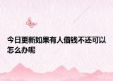 今日更新如果有人借钱不还可以怎么办呢