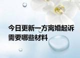 今日更新一方离婚起诉需要哪些材料