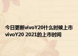 今日更新vivoY20什么时候上市vivoY20 2021的上市时间