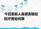 今日更新人身损害赔偿医疗费如何算