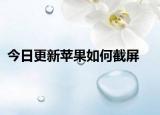 今日更新苹果如何截屏