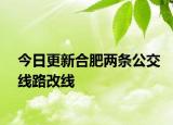 今日更新合肥两条公交线路改线
