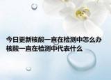 今日更新核酸一直在检测中怎么办 核酸一直在检测中代表什么