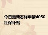 今日更新怎样申请4050社保补贴