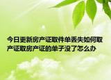 今日更新房产证取件单丢失如何取产证取房产证的单子没了怎么办