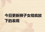 今日更新狮子女彻底放下的表现