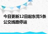 今日更新12日起东莞5条公交线路停运