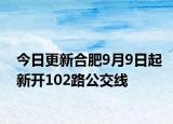 今日更新合肥9月9日起新开102路公交线