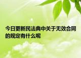 今日更新民法典中关于无效合同的规定有什么呢