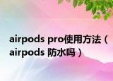 airpods pro使用方法（airpods 防水吗）