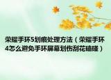 荣耀手环5划痕处理方法（荣耀手环4怎么避免手环屏幕划伤刮花磕碰）