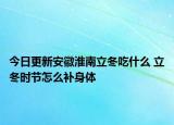 今日更新安徽淮南立冬吃什么 立冬时节怎么补身体