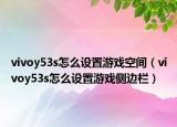 vivoy53s怎么设置游戏空间（vivoy53s怎么设置游戏侧边栏）