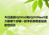 今日更新iQOOz5和iQOONeo5活力版哪个好哪一款手机有着更加高的性价比