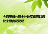 今日更新公积金外地买房可以吗快来跟我说说吧
