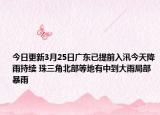 今日更新3月25日广东已提前入汛今天降雨持续 珠三角北部等地有中到大雨局部暴雨