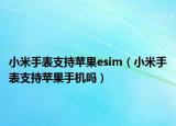 小米手表支持苹果esim（小米手表支持苹果手机吗）