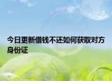 今日更新借钱不还如何获取对方身份证