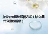 k40pro指纹解锁方式（k40s是什么指纹解锁）