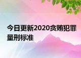 今日更新2020贪贿犯罪量刑标准