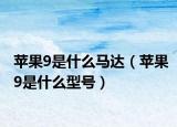 苹果9是什么马达（苹果9是什么型号）