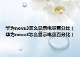 华为nova3怎么显示电量百分比（华为nova3怎么显示电量百分比）