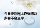 今日更新网上诈骗四万多会不会坐牢