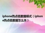 iphone热点低数据模式（iphone热点低数据怎么关）