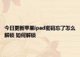 今日更新苹果ipad密码忘了怎么解锁 如何解锁