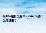 米4lte是什么版本（mi4lte是什么处理器）