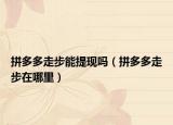 拼多多走步能提现吗（拼多多走步在哪里）