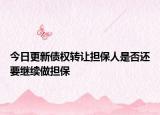今日更新债权转让担保人是否还要继续做担保